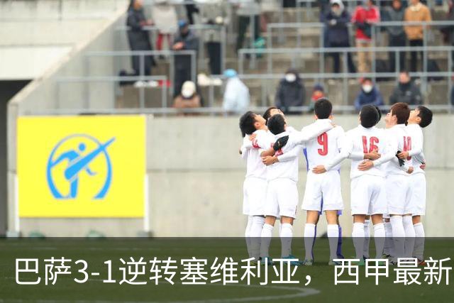 巴萨3-1逆转塞维利亚，西甲最新积分榜揭晓：巴萨领跑，塞尔塔大胜重拾信心