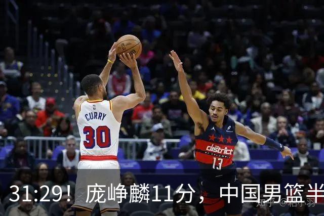 31:29！庞峥麟11分，中国男篮半场领先伊朗2分，鏖战争铜牌